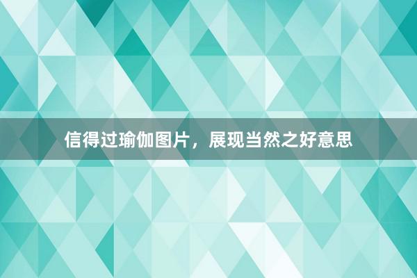 信得过瑜伽图片，展现当然之好意思